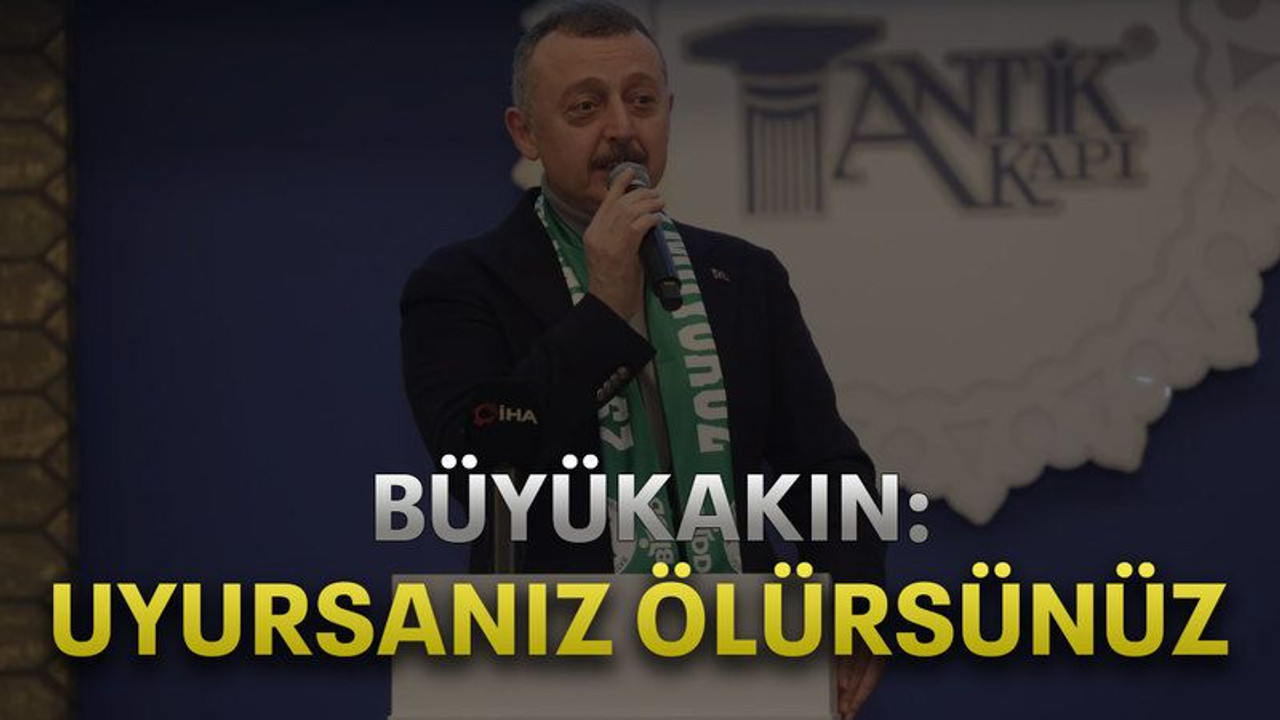 Büyükakın: Uyursanız ölürsünüz